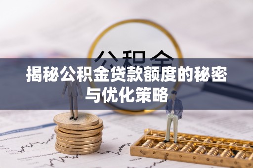 丰城揭秘公积金贷款额度的秘密与优化策略