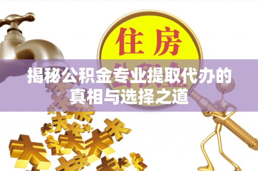 丰城揭秘公积金专业提取代办的真相与选择之道