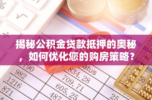 丰城揭秘公积金贷款抵押的奥秘，如何优化您的购房策略？