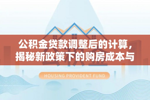丰城公积金贷款调整后的计算，揭秘新政策下的购房成本与规划策略