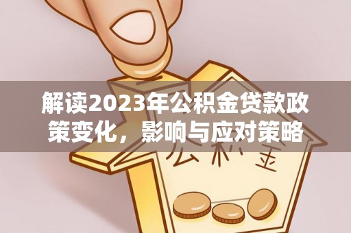 丰城解读2023年公积金贷款政策变化，影响与应对策略
