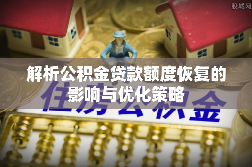 丰城解析公积金贷款额度恢复的影响与优化策略