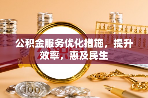 丰城公积金服务优化措施，提升效率，惠及民生