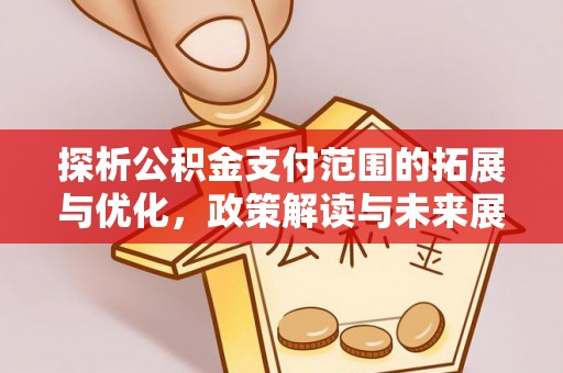 丰城探析公积金支付范围的拓展与优化，政策解读与未来展望