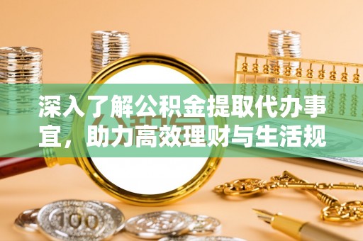 丰城深入了解公积金提取代办事宜，助力高效理财与生活规划