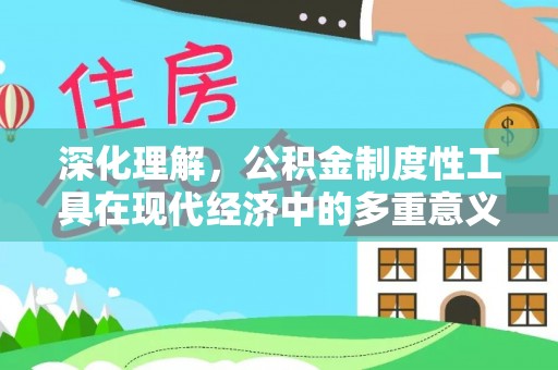 丰城深化理解，公积金制度性工具在现代经济中的多重意义