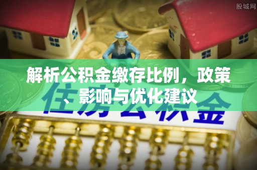 丰城解析公积金缴存比例，政策、影响与优化建议
