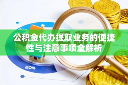 丰城公积金代办提取业务的便捷性与注意事项全解析