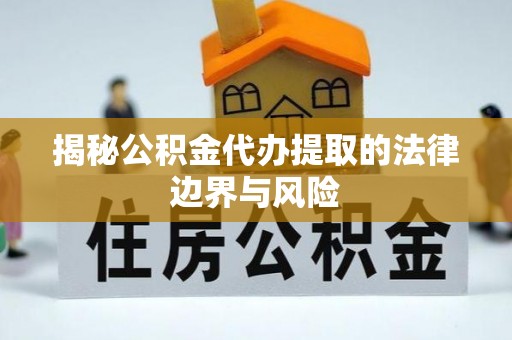 丰城揭秘公积金代办提取的法律边界与风险