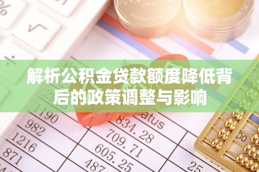 丰城解析公积金贷款额度降低背后的政策调整与影响