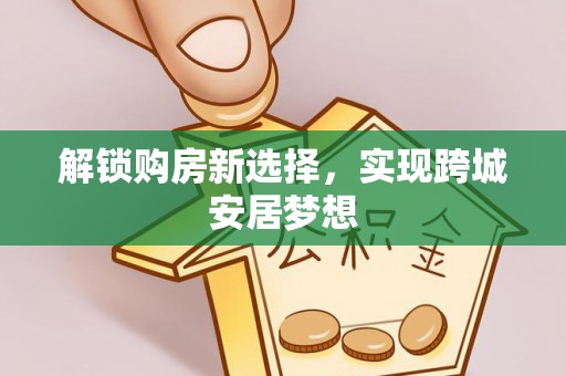 丰城解锁购房新选择，实现跨城安居梦想