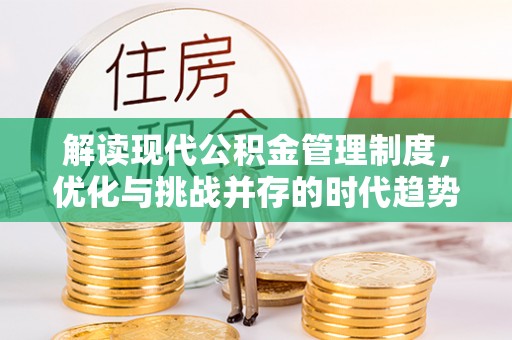 丰城解读现代公积金管理制度，优化与挑战并存的时代趋势