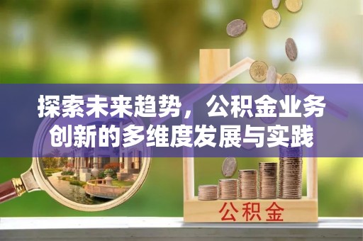 丰城探索未来趋势，公积金业务创新的多维度发展与实践