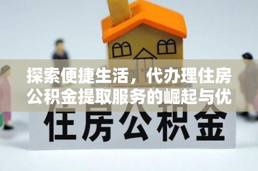 丰城探索便捷生活，代办理住房公积金提取服务的崛起与优势