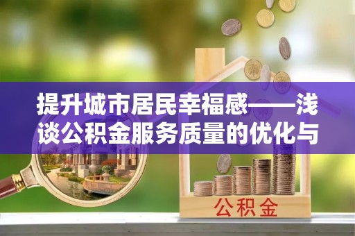 丰城提升城市居民幸福感——浅谈公积金服务质量的优化与未来