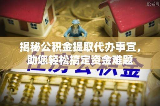 丰城揭秘公积金提取代办事宜，助您轻松搞定资金难题