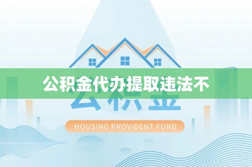丰城公积金代办提取违法不