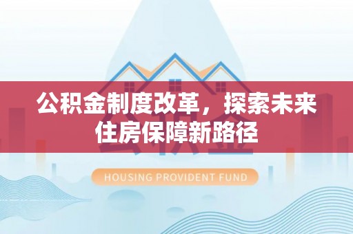 丰城公积金制度改革，探索未来住房保障新路径