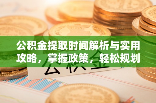 丰城公积金提取时间解析与实用攻略，掌握政策，轻松规划未来