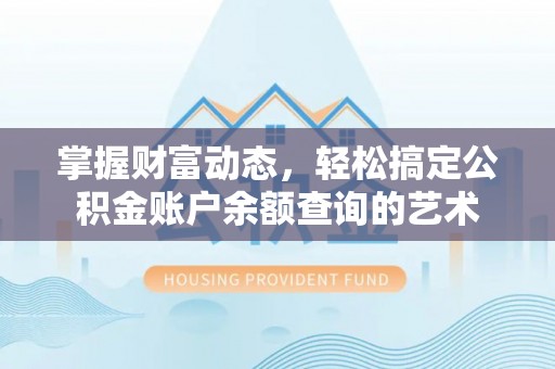 丰城掌握财富动态，轻松搞定公积金账户余额查询的艺术