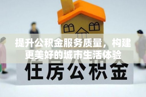 丰城提升公积金服务质量，构建更美好的城市生活体验