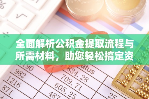 丰城全面解析公积金提取流程与所需材料，助您轻松搞定资金提取