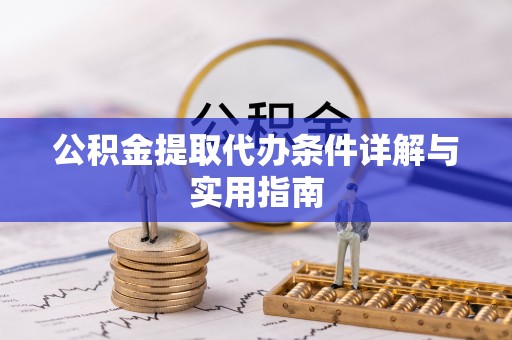 丰城公积金提取代办条件详解与实用指南
