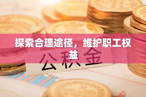 丰城探索合理途径，维护职工权益