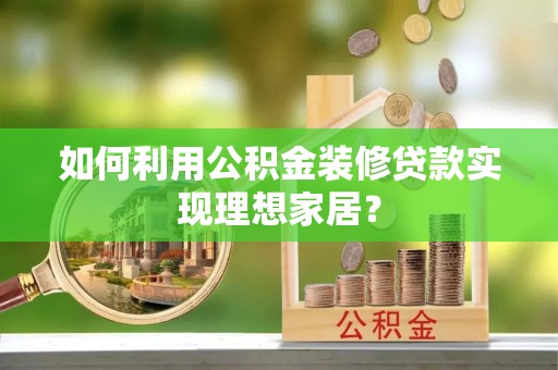 丰城如何利用公积金装修贷款实现理想家居？