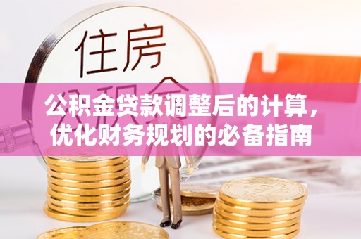 丰城公积金贷款调整后的计算，优化财务规划的必备指南