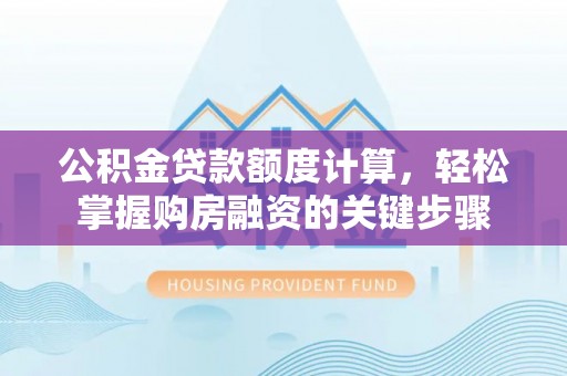 丰城公积金贷款额度计算，轻松掌握购房融资的关键步骤