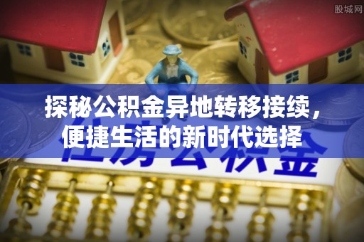 丰城探秘公积金异地转移接续，便捷生活的新时代选择
