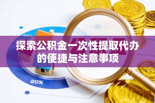 丰城探索公积金一次性提取代办的便捷与注意事项