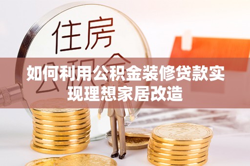 丰城如何利用公积金装修贷款实现理想家居改造