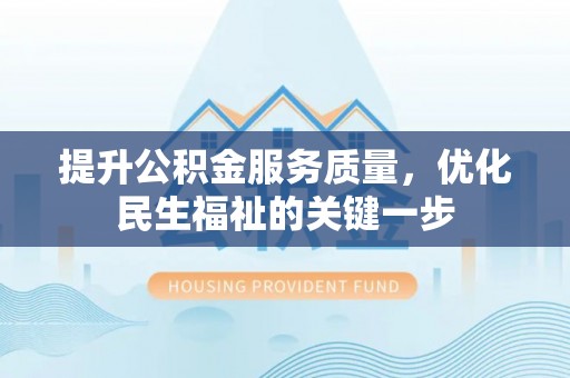 丰城提升公积金服务质量，优化民生福祉的关键一步