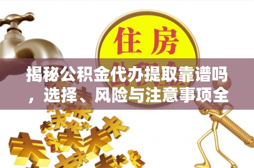 丰城揭秘公积金代办提取靠谱吗，选择、风险与注意事项全解析