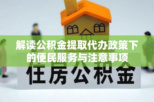 丰城解读公积金提取代办政策下的便民服务与注意事项