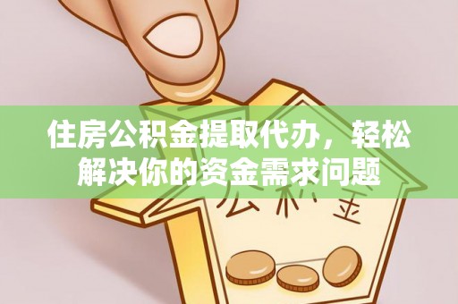 丰城住房公积金提取代办，轻松解决你的资金需求问题