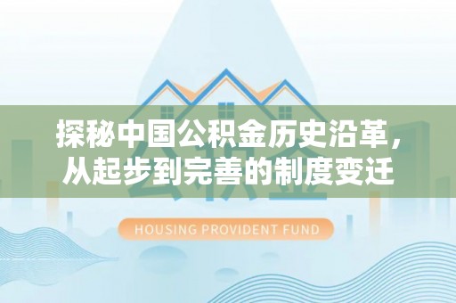 丰城探秘中国公积金历史沿革，从起步到完善的制度变迁