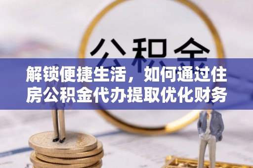 丰城解锁便捷生活，如何通过住房公积金代办提取优化财务规划