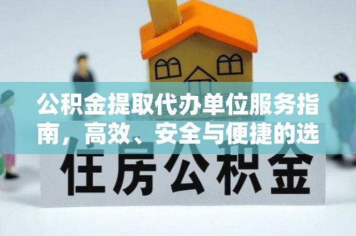 丰城公积金提取代办单位服务指南，高效、安全与便捷的选择