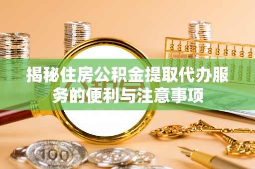 丰城揭秘住房公积金提取代办服务的便利与注意事项
