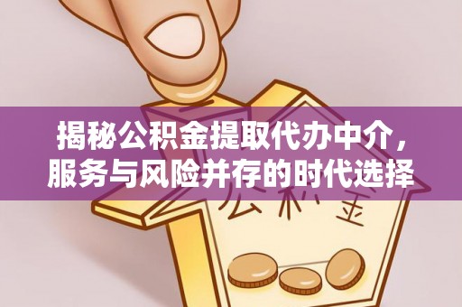 丰城揭秘公积金提取代办中介，服务与风险并存的时代选择
