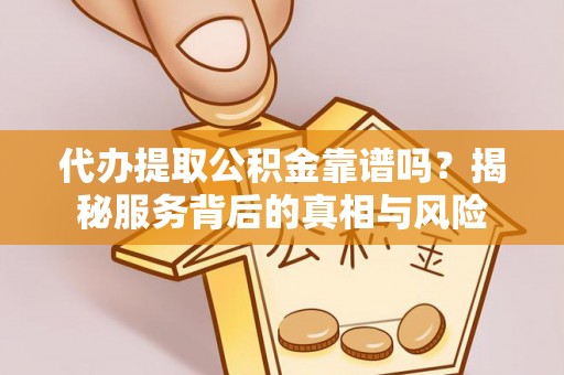 丰城代办提取公积金靠谱吗？揭秘服务背后的真相与风险