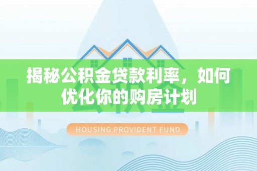 丰城揭秘公积金贷款利率，如何优化你的购房计划