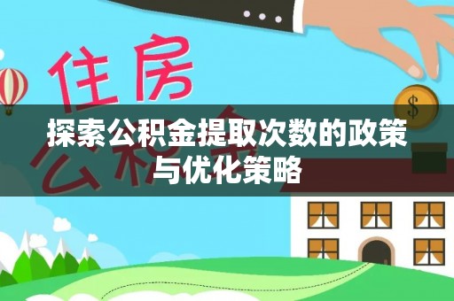 丰城探索公积金提取次数的政策与优化策略