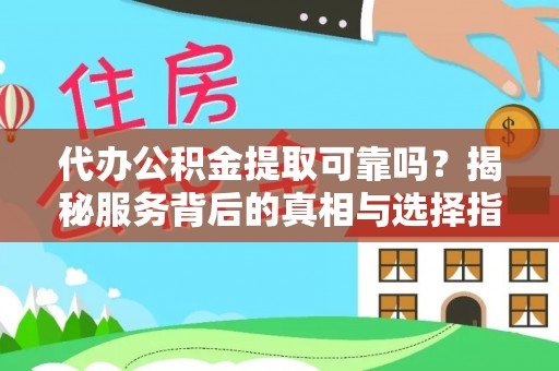 丰城代办公积金提取可靠吗？揭秘服务背后的真相与选择指南