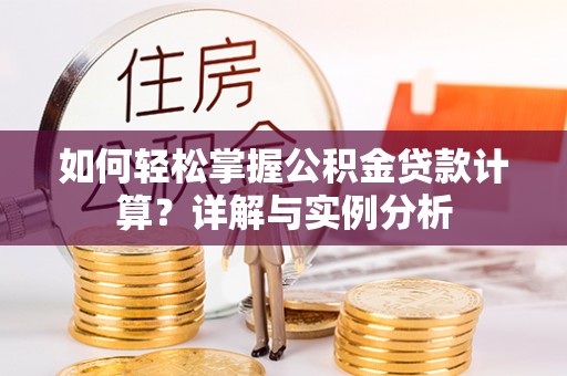 丰城如何轻松掌握公积金贷款计算？详解与实例分析