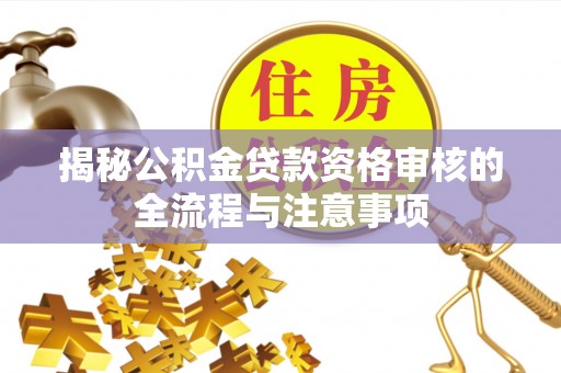 丰城揭秘公积金贷款资格审核的全流程与注意事项