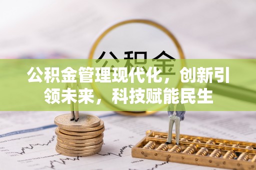 丰城公积金管理现代化，创新引领未来，科技赋能民生
